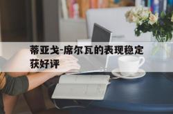 开云体育官方网站-蒂亚戈-席尔瓦的表现稳定获好评的简单介绍